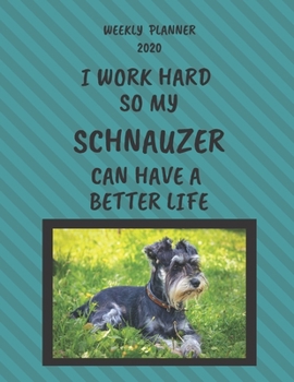Schnauzer Weekly Planner 2020: Schnauzer Lover Gifts Idea For Men & Women - Funny Weekly Planner | I Work Hard So My Schnauzer Can Have A Better Life | With To Do List & Notes Sections