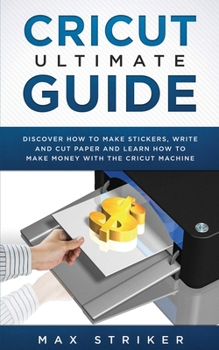 Paperback Cricut Ultimate Guide: Discover how to make stickers, write and cut and learn how to make money with your Cricut Machine Book