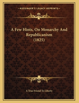 Paperback A Few Hints, On Monarchy And Republicanism (1825) Book