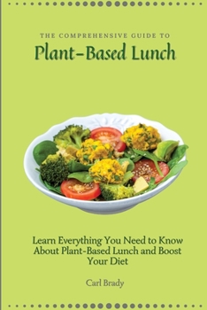Paperback The Comprehensive Guide to Plant-Based Lunch: Learn Everything You Need to Know About Plant-Based Lunch and Boost Your Diet Book