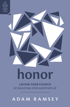 Honor: Loving Your Church by Building One Another Up (How to be a church where leaders and members respect and encourage each other, show humility, ... put others first.)