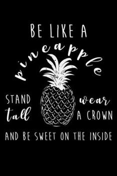 Be Like A Pineapple Stand Tall Wear A Crown And Be Sweet On The Inside: Write Down Everything You Need When You Can Consider Yourself As An Pineapple. ... To Remember Everything You Need To Do.