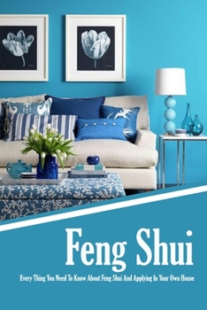 Paperback Feng Shui: Every Thing You Need To Know About Feng Shui And Applying In Your Own House: The Feng Shui House Book