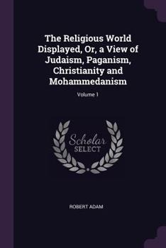 Paperback The Religious World Displayed, Or, a View of Judaism, Paganism, Christianity and Mohammedanism; Volume 1 Book