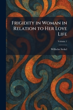 FRIGIDITY IN WOMAN IN RELATION TO HER LOVE LIFE, VOLUME TWO