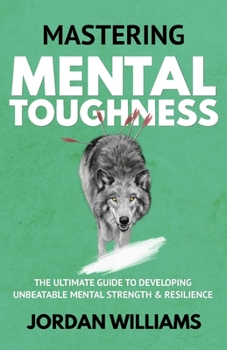 Paperback Mastering Mental Toughness: The Ultimate Guide to Developing Unbeatable Mental Strength & Resilience Book