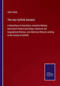 Paperback The new Suffolk Garland: A Miscellany of Anecdotes, romantic Ballads, descriptive Poems and Songs, historical and biographical Notices, and sta Book