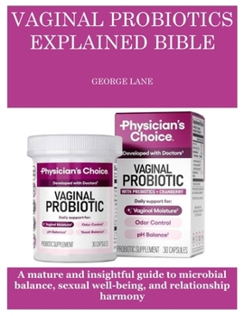 Paperback Vaginal Probiotics Explained Bible: A mature and insightful guide to microbial balance, sexual well-being, and relationship harmony Book