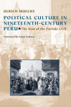 Political Culture in Nineteenth-Century Peru: The Rise of the Partido Civil - Book  of the Pitt Latin American Studies