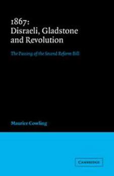 1867 Disraeli, Gladstone and Revolution: The Passing of the Second Reform Bill - Book  of the Cambridge Studies in the History and Theory of Politics