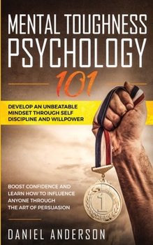 Paperback Mental Toughness, Psychology 101: Develop an Unbeatable Mindset through Self Discipline and Willpower. Boost Confidence and Learn How to Influence Any Book