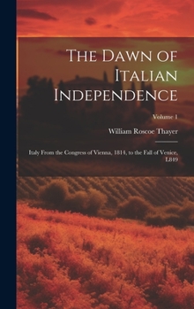 Hardcover The Dawn of Italian Independence: Italy From the Congress of Vienna, 1814, to the Fall of Venice, L849; Volume 1 Book