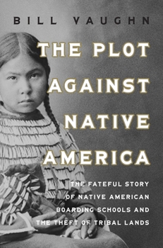 The Plot Against Native America: Uncovering the Fateful Legacy of the Native American Boarding Schools