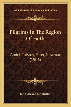 Paperback Pilgrims In The Region Of Faith: Amiel, Tolstoy, Pater, Newman (1906) Book