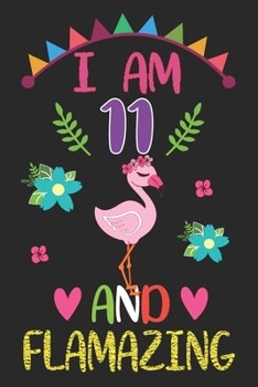 I am 11 And Flamazing: Flamingo Lovers Journal / Notebook / Diary / Birthday Gift. Flamazing Birthday Gift for 11 Years Old Boys And Girls