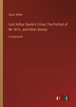 Lord Arthur Saville's Crime: The Portrait of Mr. W. H. and Other Stories