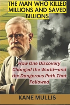 THE MAN WHO KILLED MILLIONS AND SAVED BILLIONS: How One Discovery Changed the World—and the Dangerous Path That Followed