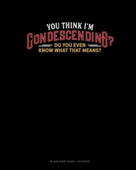 Paperback You Think I'm Condescending? Do You Even Know What That Means?: Blank Sheet Music - 10 Staves Book