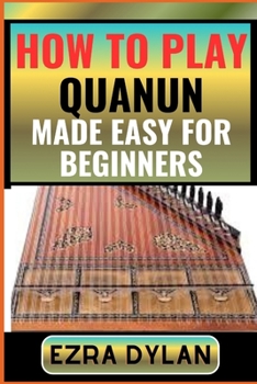 Paperback How to Play Quanun Made Easy for Beginners: Complete Step By Step Guide To Learn And Perfect Your Quanun Play Ability From Scratch [Large Print] Book