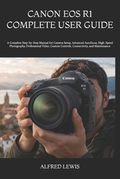 Paperback Canon EOS R1 Complete User Guide: A Complete Step-by-Step Manual for Camera Setup, Advanced Autofocus, High-Speed Photography, Professional Video, Cus Book