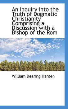 Paperback An Inquiry Into the Truth of Dogmatic Christianity Comprising a Discussion with a Bishop of the ROM Book