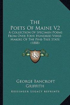 Paperback The Poets Of Maine V2: A Collection Of Specimen Poems From Over Four Hundred Verse-Makers Of The Pine-Tree State (1888) Book