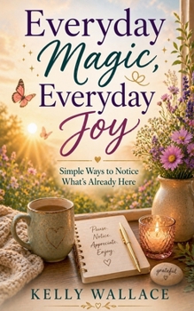 Paperback Everyday Magic, Everyday Joy - Simple Ways To Notice What's Already Here Book