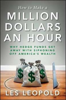 Hardcover How to Make a Million Dollars an Hour: Why Hedge Funds Get Away with Siphoning Off America's Wealth Book