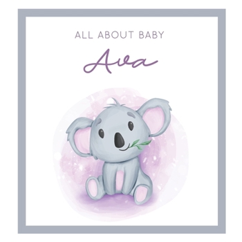 All About Baby Ava: MODERN BABY BOOK - The Perfect Personalized Keepsake Journal for Baby's First Year - Great Baby Shower Gift [Soft Baby Koala]