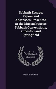 Hardcover Sabbath Essays; Papers and Addresses Presented at the Massachusetts Sabbath Conventions, at Boston and Springfield Book