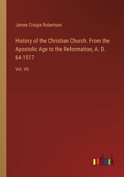 History of the Christian Church. From the Apostolic Age to the Reformation, A. D. 64-1517: Vol. VII
