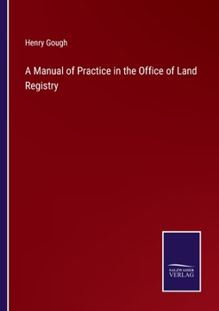 A Manual Of Practice In The Office Of Land Registry: Including The Acts To Facilitate The Proof Of Title To, And The Conveyance Of Real Estates
