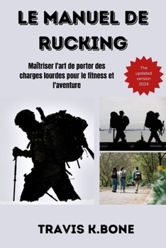 Paperback Le manuel du rucking: Maîtriser l'art de porter des charges lourdes pour le fitness et l'aventure [French] Book