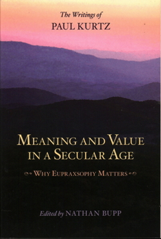Paperback Meaning and Value in a Secular Age: Why Eupraxsophy Matters - The Writings of Paul Kurtz Book