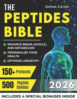 THE PEPTIDES BIBLE: The Ultimate Guide with 150+ Protocols and 500 Scientific Peptide Combinations to Enhance Brain, Muscle, and Metabolism, Optimize Longevity, and Personalize Your Health!