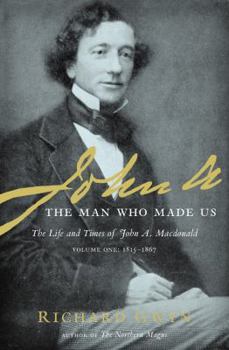 Hardcover John A: The Man Who Made Us: The Life and Times of John A. MacDonald Volume One: 1815-1867 Book