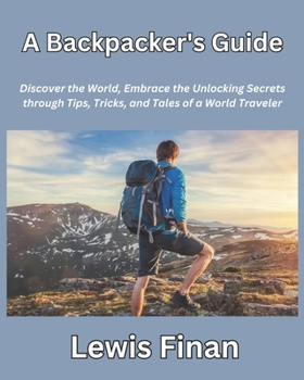 Paperback A Backpacker's Guide: Discover the World, Embrace the Unlocking Secrets through Tips, Tricks, and Tales of a World Traveler Book