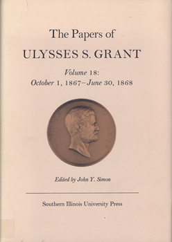 Hardcover The Papers of Ulysses S. Grant, Volume 18: October 1, 1867 - June 30, 1868 Volume 18 Book