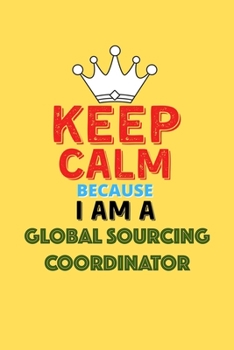 Paperback Keep Calm Because I Am A Global Sourcing Coordinator - Funny Global Sourcing Coordinator Notebook And Journal Gift: Lined Notebook / Journal Gift, 120 Book