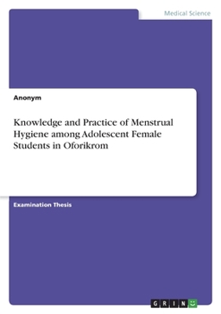 Paperback Knowledge and Practice of Menstrual Hygiene among Adolescent Female Students in Oforikrom Book