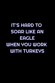 Paperback It's Hard To Soar Like An Eagle When You Work With Turkeys: Lined Blank Notebook Journal With Funny Saying On Cover, Great Gifts For Coworkers, Employ Book