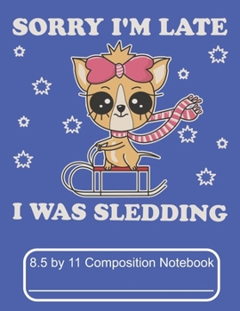 Paperback Sorry I'm Late I Was Sledding 8.5 by 11 Composition Notebook: Adorable Winter Chihuahua Puppy Dog Riding It's Sled Book