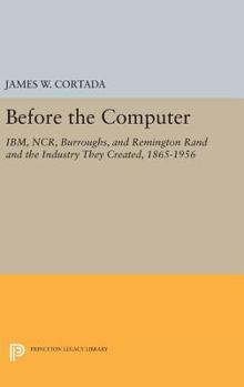 Hardcover Before the Computer: Ibm, Ncr, Burroughs, and Remington Rand and the Industry They Created, 1865-1956 Book