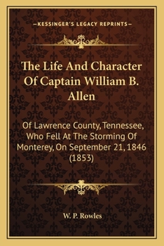 Paperback The Life And Character Of Captain William B. Allen: Of Lawrence County, Tennessee, Who Fell At The Storming Of Monterey, On September 21, 1846 (1853) Book