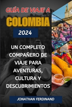 GUÍA DE VIAJE A COLOMBIA 2024: Un completo compañero de viaje para aventuras, cultura y descubrimientos (Spanish Edition)