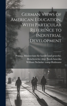 Hardcover German Views of American Education, With Particular Reference to Industrial Development Book