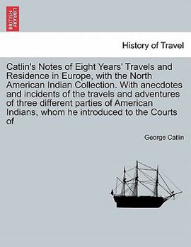 Paperback Catlin's Notes of Eight Years' Travels and Residence in Europe, with the North American Indian Collection. With anecdotes and incidents of the travels Book