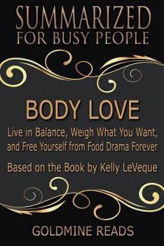 Paperback Summary: Body Love - Summarized for Busy People: Live in Balance, Weigh What You Want, and Free Yourself from Food Drama Foreve Book