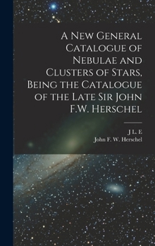 Hardcover A new General Catalogue of Nebulae and Clusters of Stars, Being the Catalogue of the Late Sir John F.W. Herschel Book