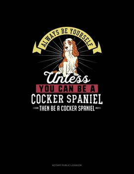 Paperback Always Be Yourself Unless You Can Be A Cocker Spaniel Then Be A Cocker Spaniel: Notary Public Logbook Book